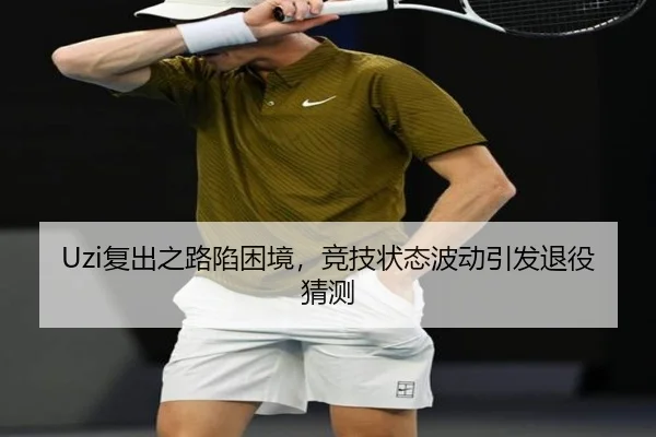 Uzi复出之路陷困境，竞技状态波动引发退役猜测