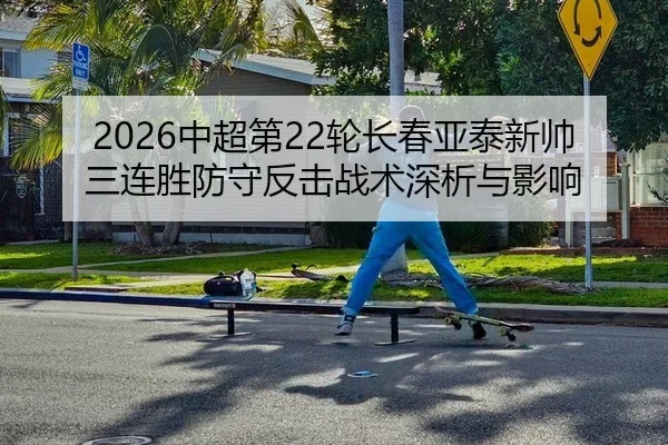 2026中超第22轮长春亚泰新帅三连胜防守反击战术深析与影响